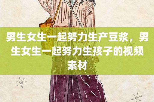 男生女生一起努力生产豆浆，男生女生一起努力生孩子的视频素材
