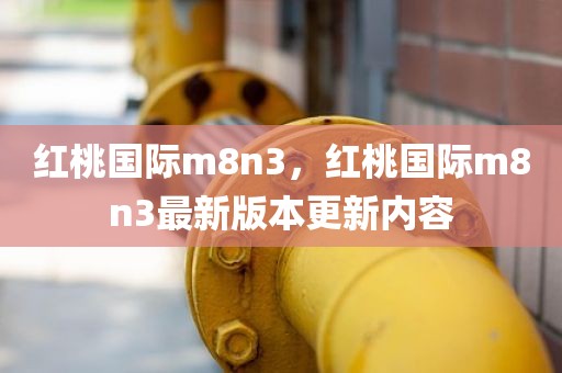 红桃国际m8n3，红桃国际m8n3最新版本更新内容