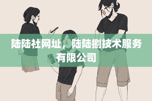 陆陆社网址，陆陆捌技术服务有限公司