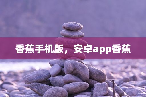 香蕉手机版，安卓app香蕉