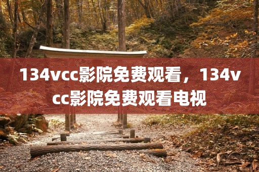 134vcc影院免费观看，134vcc影院免费观看电视