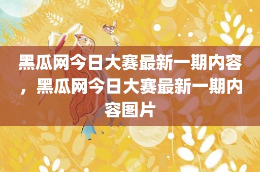 黑瓜网今日大赛最新一期内容，黑瓜网今日大赛最新一期内容图片