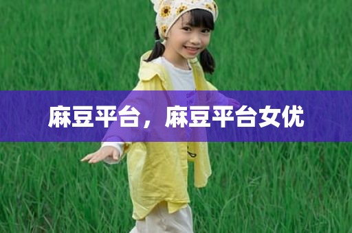 麻豆平台，麻豆平台女优