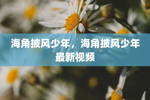 海角披风少年，海角披风少年最新视频