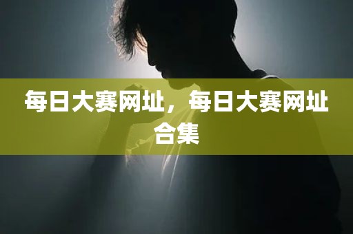 每日大赛网址，每日大赛网址合集