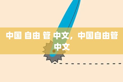 中国 自由 管 中文，中国自由管中文