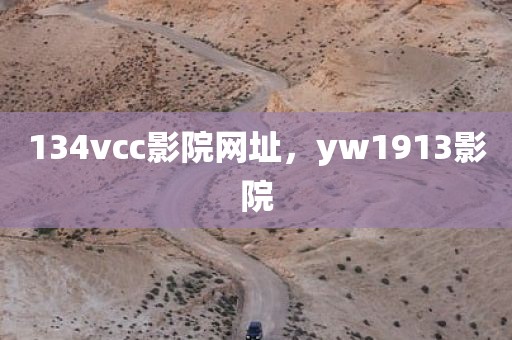 134vcc影院网址，yw1913影院