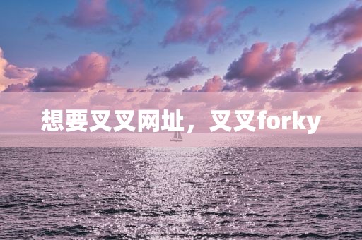 想要叉叉网址，叉叉forky