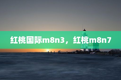 红桃国际m8n3，红桃m8n7