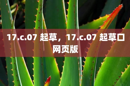 17.c.07 起草，17.c.07 起草口网页版