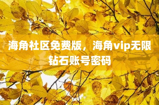 海角社区免费版，海角vip无限钻石账号密码