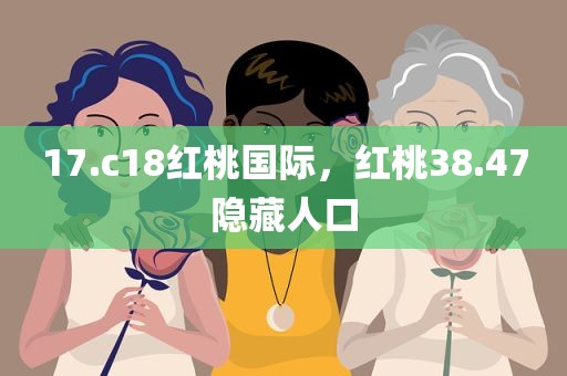 17.c18红桃国际，红桃38.47隐藏人口