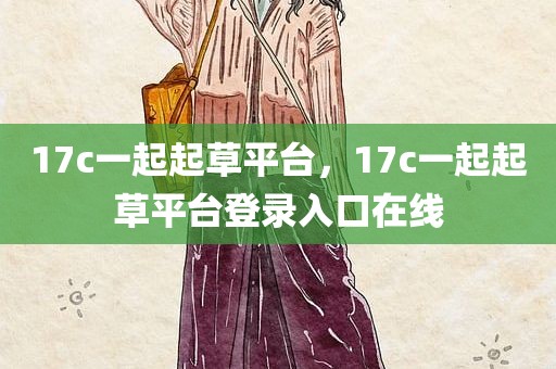17c一起起草平台，17c一起起草平台登录入口在线