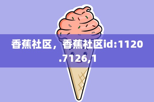 香蕉社区，香蕉社区id:1120.7126,1