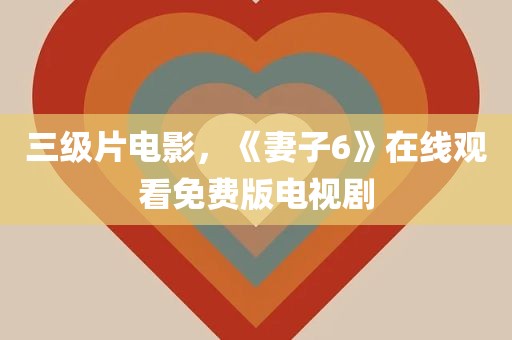 三级片电影，《妻子6》在线观看免费版电视剧
