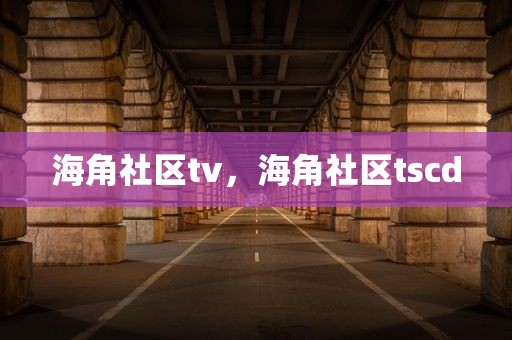 海角社区tv，海角社区tscd