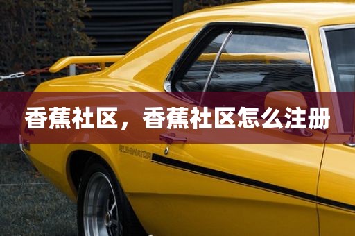 香蕉社区，香蕉社区怎么注册