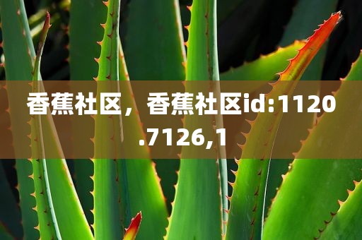 香蕉社区，香蕉社区id:1120.7126,1