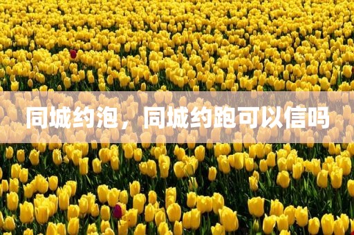 同城约泡，同城约跑可以信吗