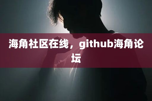 海角社区在线，github海角论坛