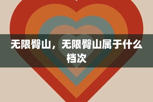 无限臀山，无限臀山属于什么档次