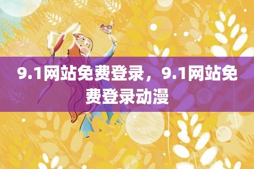 9.1网站免费登录，9.1网站免费登录动漫