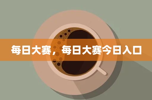 每日大赛，每日大赛今日入口