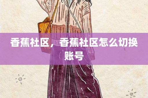 香蕉社区，香蕉社区怎么切换账号