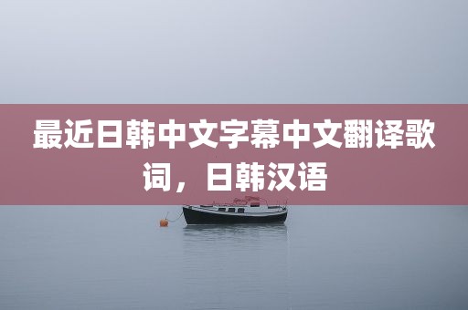 最近日韩中文字幕中文翻译歌词，日韩汉语
