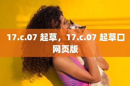 17.c.07 起草，17.c.07 起草口网页版