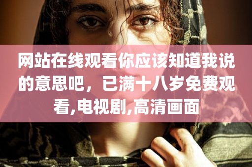 网站在线观看你应该知道我说的意思吧，已满十八岁免费观看,电视剧,高清画面
