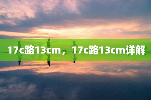 17c路13cm，17c路13cm详解