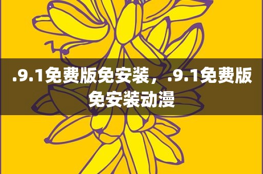 .9.1免费版免安装，.9.1免费版免安装动漫