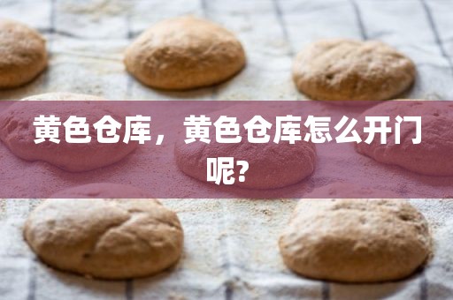 黄色仓库，黄色仓库怎么开门呢?
