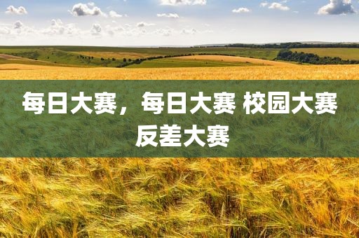 每日大赛，每日大赛 校园大赛 反差大赛