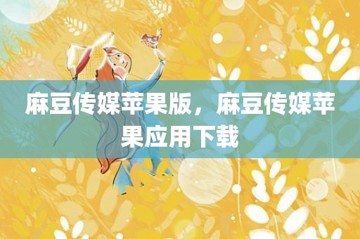 麻豆传媒苹果版，麻豆传媒苹果应用下载
