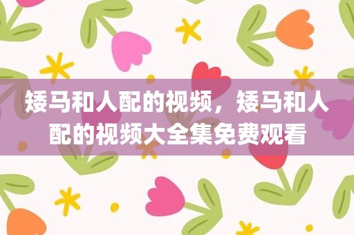 矮马和人配的视频，矮马和人配的视频大全集免费观看