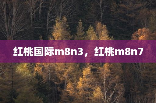 红桃国际m8n3，红桃m8n7