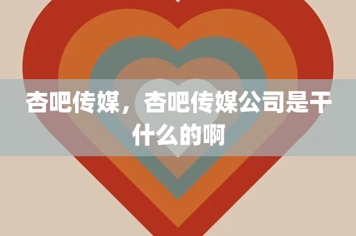 杏吧传媒，杏吧传媒公司是干什么的啊