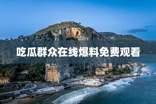 吃瓜群众在线爆料免费观看
