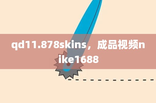 qd11.878skins，成品视频nike1688