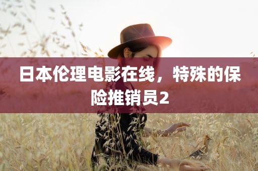 日本伦理电影在线，特殊的保险推销员2