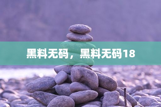黑料无码，黑料无码18