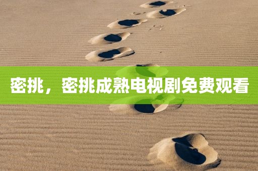 密挑，密挑成熟电视剧免费观看