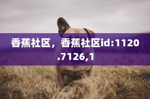 香蕉社区，香蕉社区id:1120.7126,1