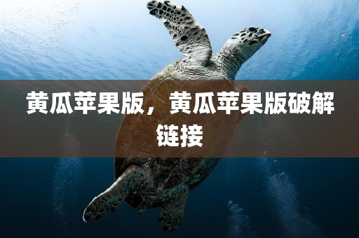 黄瓜苹果版，黄瓜苹果版破解链接