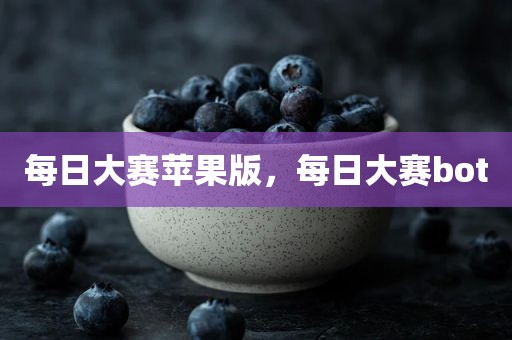 每日大赛苹果版，每日大赛bot