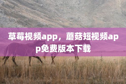 草莓视频app，蘑菇短视频app免费版本下载