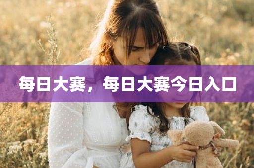 每日大赛，每日大赛今日入口
