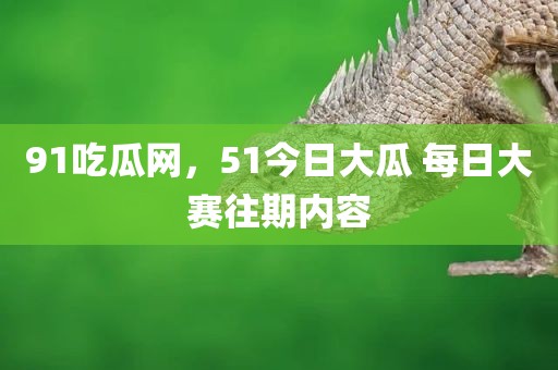 91吃瓜网，51今日大瓜 每日大赛往期内容